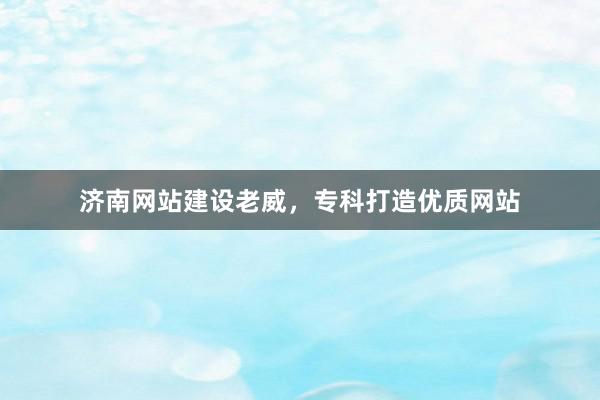 济南网站建设老威，专科打造优质网站
