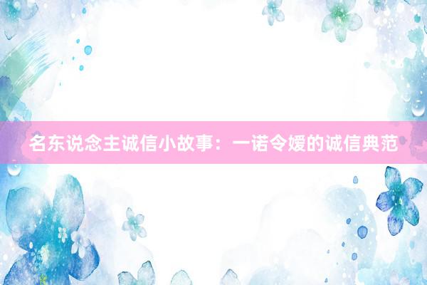 名东说念主诚信小故事:一诺令嫒的诚信典范