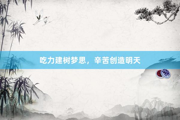 吃力建树梦思,辛苦创造明天